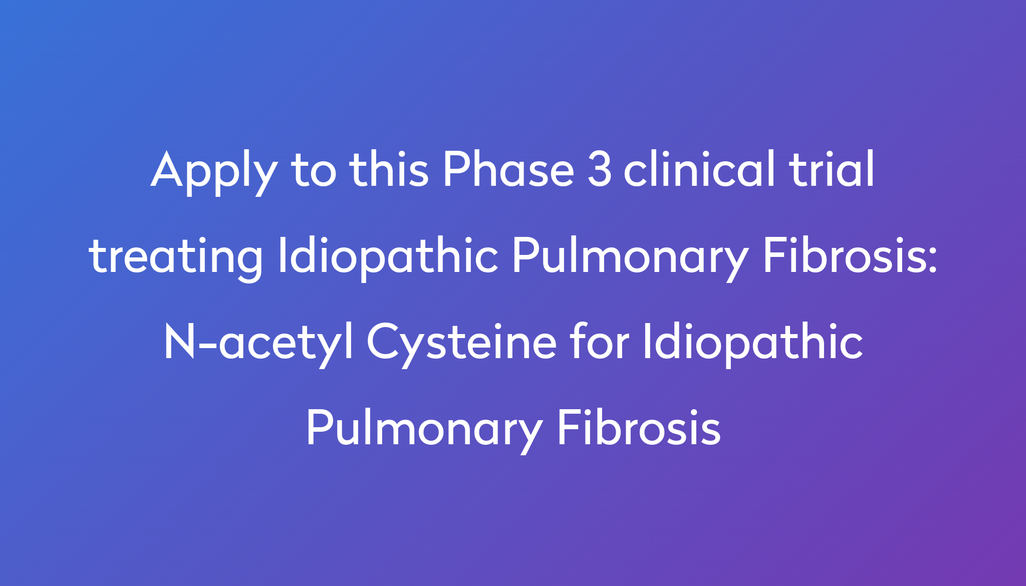 Nacetyl Cysteine for Idiopathic Pulmonary Fibrosis Clinical Trial 2024